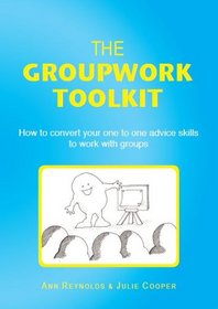 The Groupwork Toolkit: How to Convert Your One to One Advice Skills to Work with Groups. Ann Reynolds and Julie Cooper