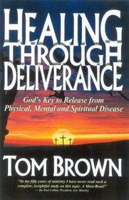 Healing Through Deliverance: GOD'S KEY TO RELEASE FROM PHYSICAL, MENTAL AND SPIRITUAL DISEASE