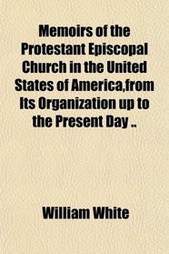 Memoirs of the Protestant Episcopal Church in the United States of America,from Its Organization up to the Present Day ..