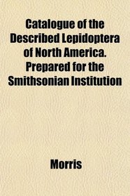 Catalogue of the Described Lepidoptera of North America. Prepared for the Smithsonian Institution