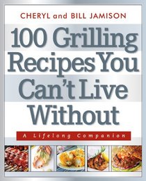 100 Grilling Recipes You Can't Live Without: A Lifelong Companion