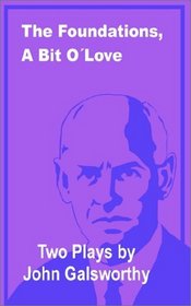 The Foundations, A Bit of Love: Two Plays by John Galsworthy