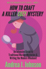 How to Craft a Killer Cozy Mystery: An Intensive Guide to Traditional Murder Mysteries & Writing the Modern Whodunit (Writer Productivity Series)