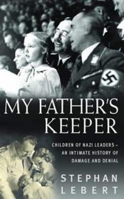My Father's Keeper: The Children of the Nazi Leaders- An Intimate History of Damage and Denial