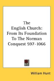 The English Church: From Its Foundation To The Norman Conquest 597-1066