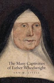 The Many Captivities of Esther Wheelwright (The Lewis Walpole Series in Eighteenth-Century Culture and History)