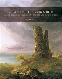 Painting the Dark Side : Art and the Gothic Imagination in Nineteenth-Century America (Ahmanson-Murphy Fine Are Imprint)