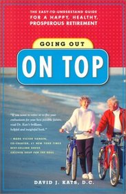 Going Out On Top : The Easy-To-Understand Guide for a Happy, Healthy, Prosperous Retirement
