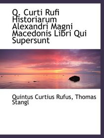Q. Curti Rufi Historiarum Alexandri Magni Macedonis Libri Qui Supersunt