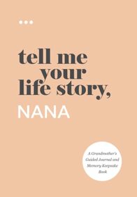 Tell Me Your Life Story, Nana: A Grandmother?s Guided Journal and Memory Keepsake Book (Tell Me Your Life Story Series Books)