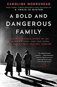 A Bold and Dangerous Family: The Remarkable Story of an Italian Mother, Her Two Sons, and Their Fight Against Fascism (Resistance Quartet, Bk 3)