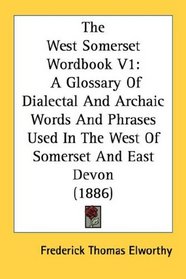 The West Somerset Wordbook V1: A Glossary Of Dialectal And Archaic Words And Phrases Used In The West Of Somerset And East Devon (1886)