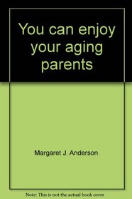 You can enjoy your aging parents