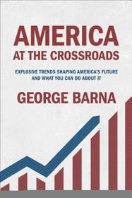 America at the Crossroads: Explosive Trends Shaping America's Future and What You Can Do about It