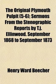 The Original Plymouth Pulpit (5-6); Sermons From the Stenographic Reports by T.j. Ellinwood. September 1868 to September 1873