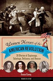 Women Heroes of the American Revolution: 20 Stories of Espionage, Sabotage, Defiance, and Rescue (Women of Action)