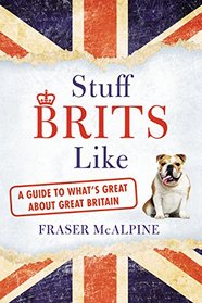 Stuff Brits Like: A Guide to What's Great About Great Britain