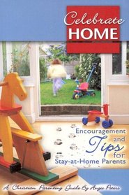 Celebrate Home!: Encouragement and Tips for Stay-at-Home Parents