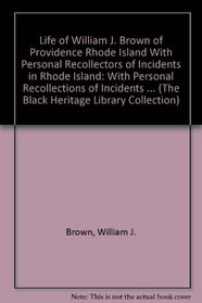 Life of William J. Brown of Providence Rhode Island With Personal Recollectors of Incidents in Rhode Island: With Personal Recollections of Incidents in ... (The Black Heritage Library Collection)