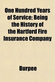 One Hundred Years of Service; Being the History of the Hartford Fire Insurance Company