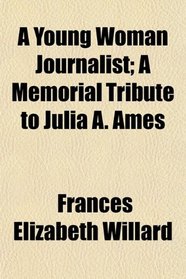 A Young Woman Journalist; A Memorial Tribute to Julia A. Ames