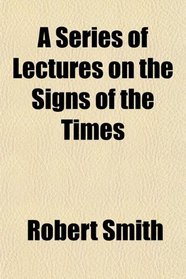 A Series of Lectures on the Signs of the Times