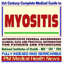 21st Century Complete Medical Guide to Myositis, including Dermatomyositis and Polymyositis, Authoritative Government Documents, Clinical References, and ... for Patients and Physicians (CD-ROM)