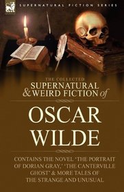 The Collected Supernatural & Weird Fiction of Oscar Wilde-Includes the Novel 'The Picture of Dorian Gray,' 'Lord Arthur Savile's Crime,' 'The Canterville ... & More Tales of the Strange and Unusual