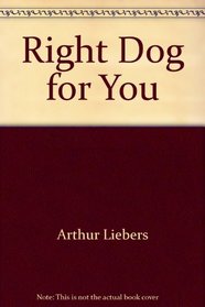 Right Dog for You: How to Choose, Train and Care for It