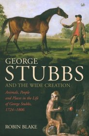 George Stubbs and the Wide Creation: Animals, People & Places in the Life of George Stubbs, 1724-1806
