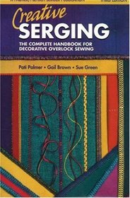 Creative Serging : The Complete Handbook for Decorative Overlock Sewing (Serging . . . from Basics to Creative Possibilities series)
