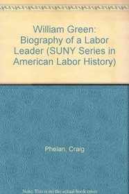 William Green: Biography of a Labor Leader (Suny Series in Labor History)