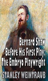 Bernard Shaw Before His First Play: The Embryo Playwright (1880-1920 British Authors Series)