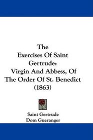 The Exercises Of Saint Gertrude: Virgin And Abbess, Of The Order Of St. Benedict (1863)