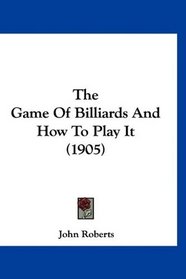 The Game Of Billiards And How To Play It (1905)