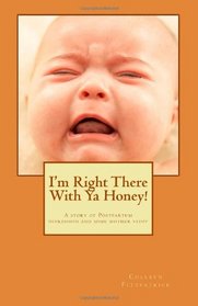 I'm right there with ya honey!: A story of postpartum depression and some mother stuff (Volume 1)