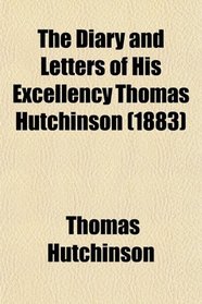 The Diary and Letters of His Excellency Thomas Hutchinson (1883)