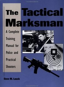 Tactical Marksman: A Complete Training Manual For Police And Practical Shooters