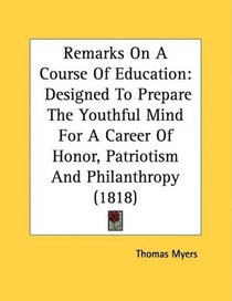 Remarks On A Course Of Education: Designed To Prepare The Youthful Mind For A Career Of Honor, Patriotism And Philanthropy (1818)