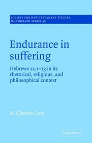 Endurance in Suffering : Hebrews 12:1-13 in its Rhetorical, Religious, and Philosophical Context (Society for New Testament Studies Monograph Series)