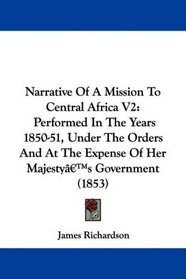 Narrative Of A Mission To Central Africa V2: Performed In The Years 1850-51, Under The Orders And At The Expense Of Her Majesty's Government (1853)