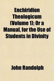 Enchiridion Theologicum (Volume 1); Or a Manual, for the Use of Students in Divinity