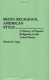 Being Religious, American Style: A History of Popular Religiosity in the United States (Contributions to the Study of Religion)