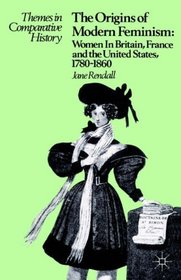 Origins of Modern Feminism, The: Women in Britain, France and the United States, 1780-1860