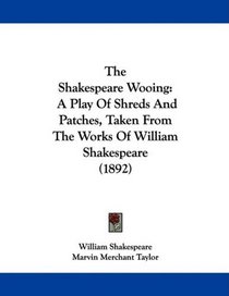 The Shakespeare Wooing: A Play Of Shreds And Patches, Taken From The Works Of William Shakespeare (1892)