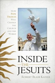 Inside the Jesuits: How Pope Francis will Change the Church and the World