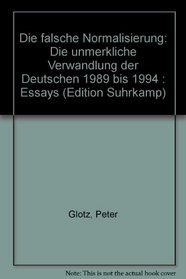Die falsche Normalisierung: Die unmerkliche Verwandlung der Deutschen 1989 bis 1994 : Essays (Edition Suhrkamp) (German Edition)