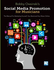 Social Media Promotion For Musicians: The Manual For Marketing Yourself, Your Band, And Your Music Online