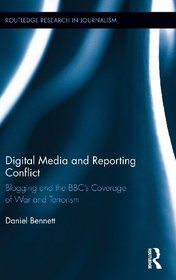 Digital Media and Reporting Conflict: Blogging and the BBC's Coverage of War and Terrorism (Routledge Research in Journalism)