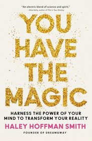 You Have the Magic: Harness the Power of Your Mind to Transform Your Reality